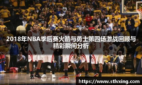 2018年NBA季后赛火箭与勇士第四场激战回顾与精彩瞬间分析